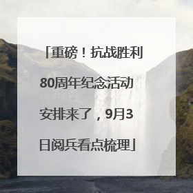 重磅！抗战胜利80周年纪念活动安排来了，9月3日阅兵看点梳理